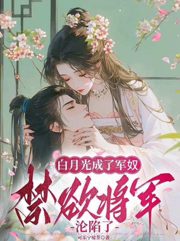 白月光成了军奴，禁欲将军沦陷了