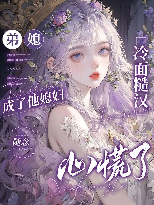 弟媳成了他媳妇，冷面糙汉心慌了